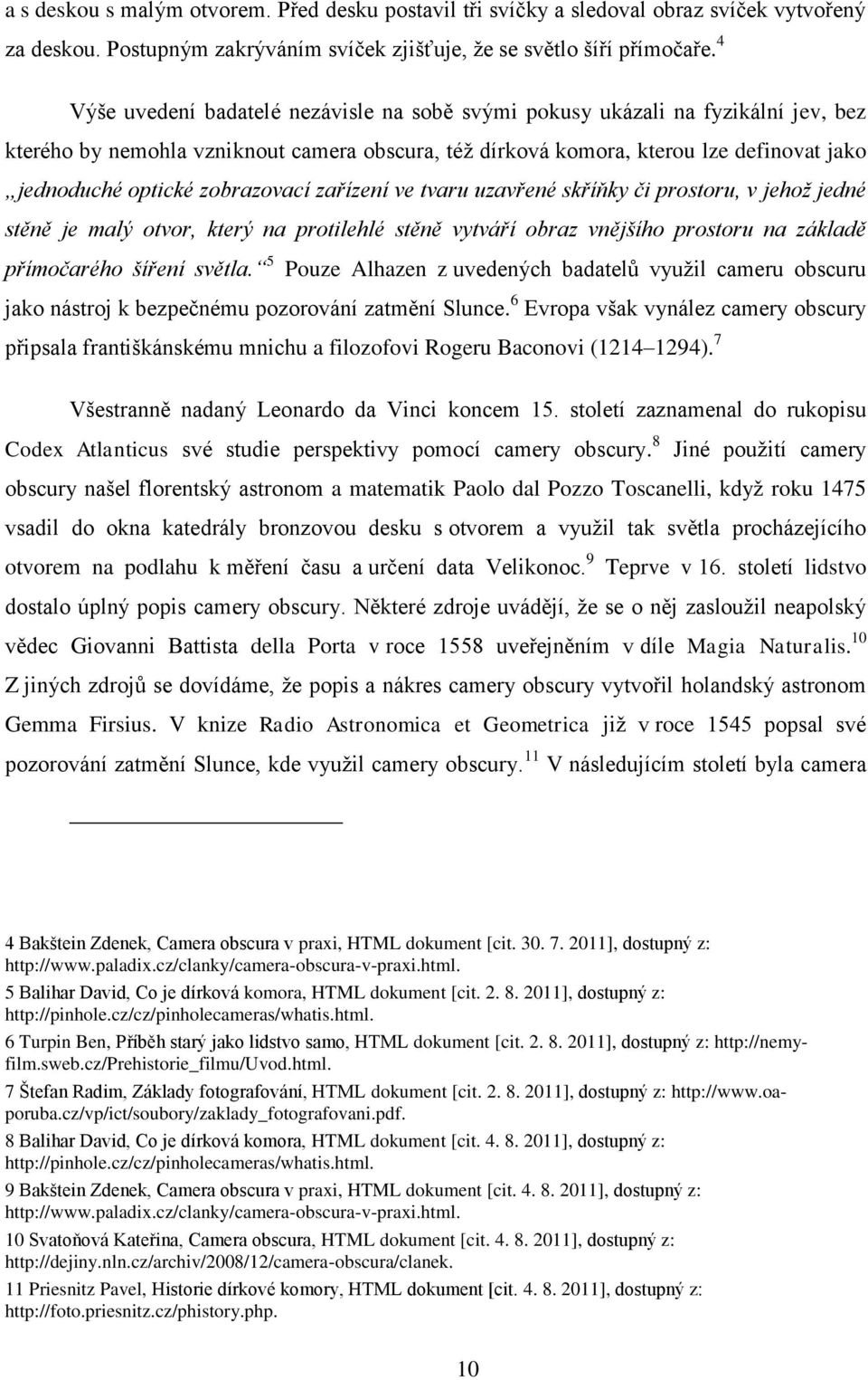 zobrazovací zařízení ve tvaru uzavřené skříňky či prostoru, v jehož jedné stěně je malý otvor, který na protilehlé stěně vytváří obraz vnějšího prostoru na základě přímočarého šíření světla.