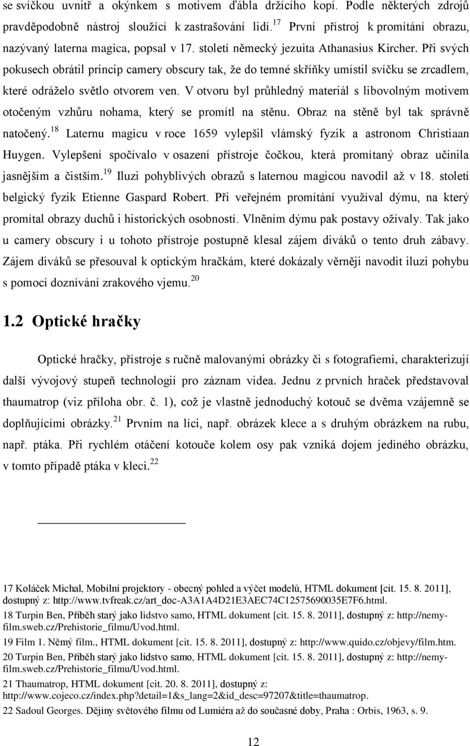 Při svých pokusech obrátil princip camery obscury tak, že do temné skříňky umístil svíčku se zrcadlem, které odráželo světlo otvorem ven.
