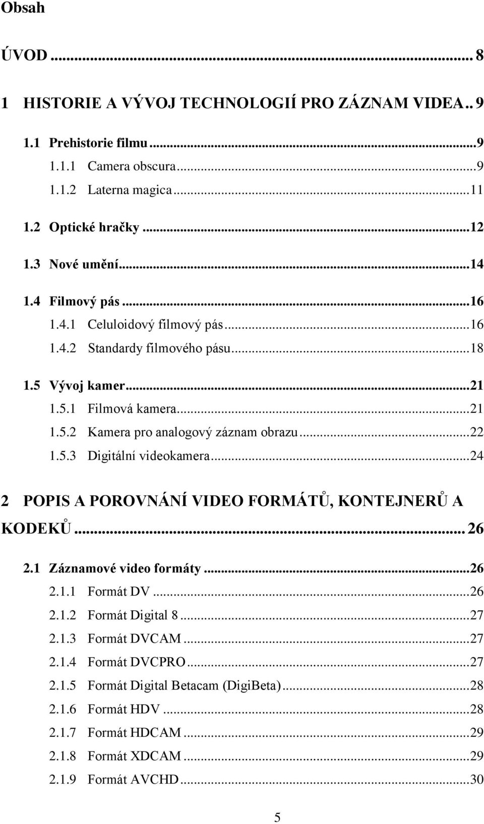 .. 22 1.5.3 Digitální videokamera... 24 2 POPIS A POROVNÁNÍ VIDEO FORMÁTŮ, KONTEJNERŮ A KODEKŮ... 26 2.1 Záznamové video formáty... 26 2.1.1 Formát DV... 26 2.1.2 Formát Digital 8... 27 2.1.3 Formát DVCAM.