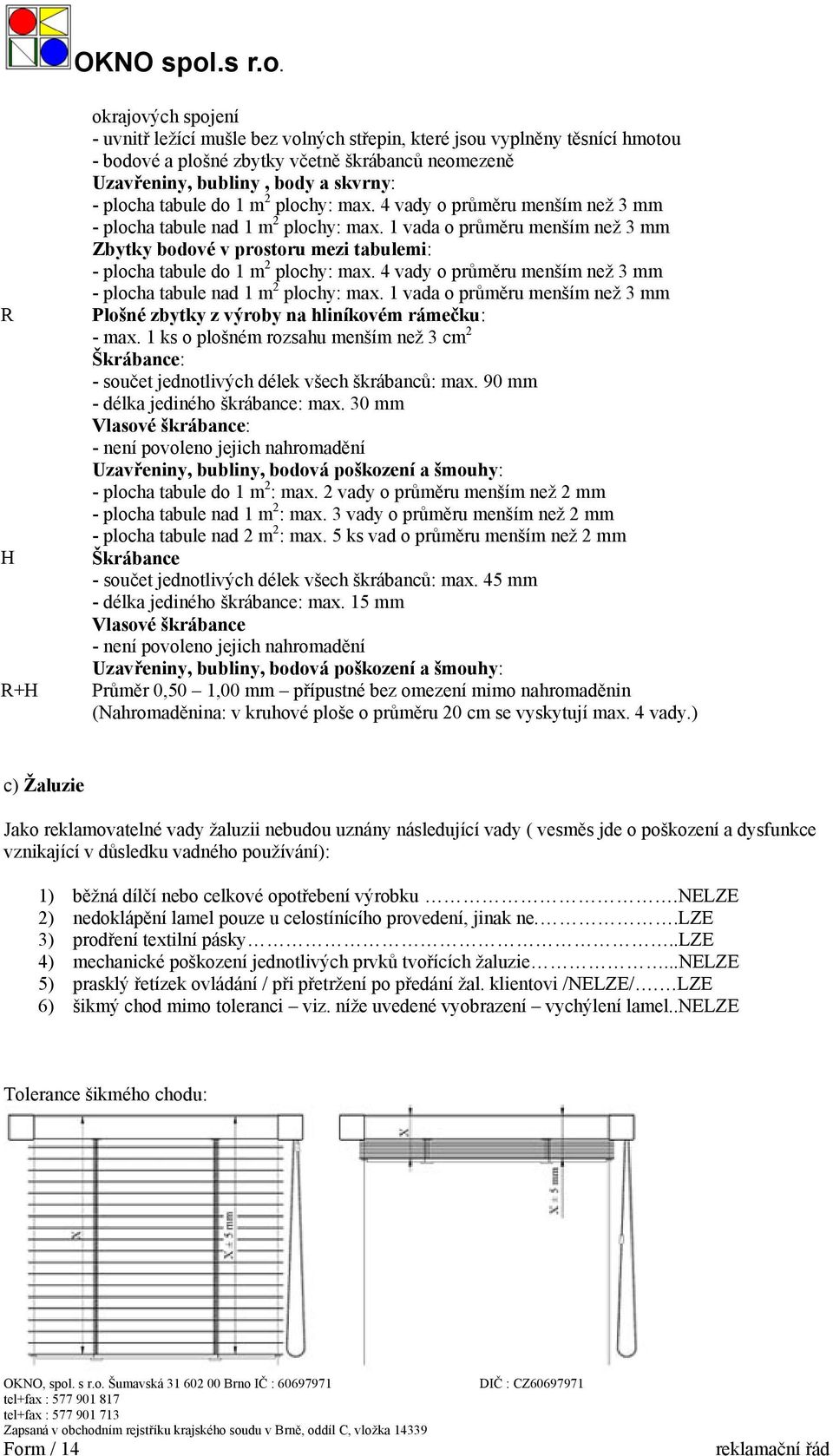 1 vada o průměru menším než 3 mm Zbytky bodové v prostoru mezi tabulemi: -  1 vada o průměru menším než 3 mm Plošné zbytky z výroby na hliníkovém rámečku: - max.