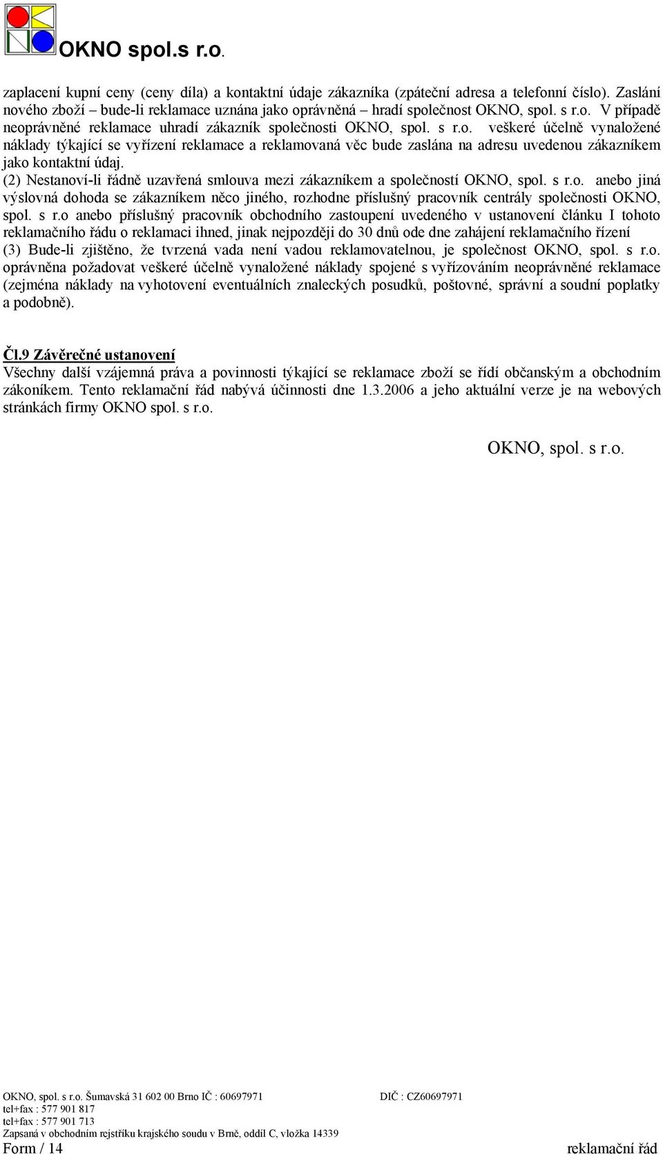 (2) Nestanoví-li řádně uzavřená smlouva mezi zákazníkem a společností OKNO, spol. s r.o. anebo jiná výslovná dohoda se zákazníkem něco jiného, rozhodne příslušný pracovník centrály společnosti OKNO, spol.