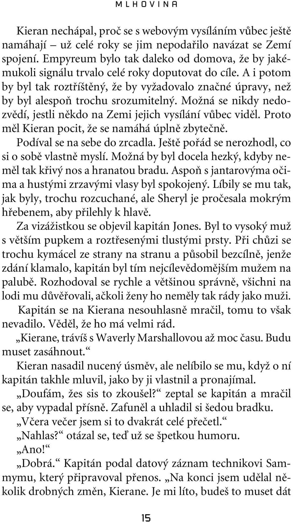 A i potom by byl tak roztfií tûn, Ïe by vyïadovalo znaãné úpravy, neï by byl alespoà trochu srozumiteln. MoÏná se nikdy nedozvûdí, jestli nûkdo na Zemi jejich vysílání vûbec vidûl.