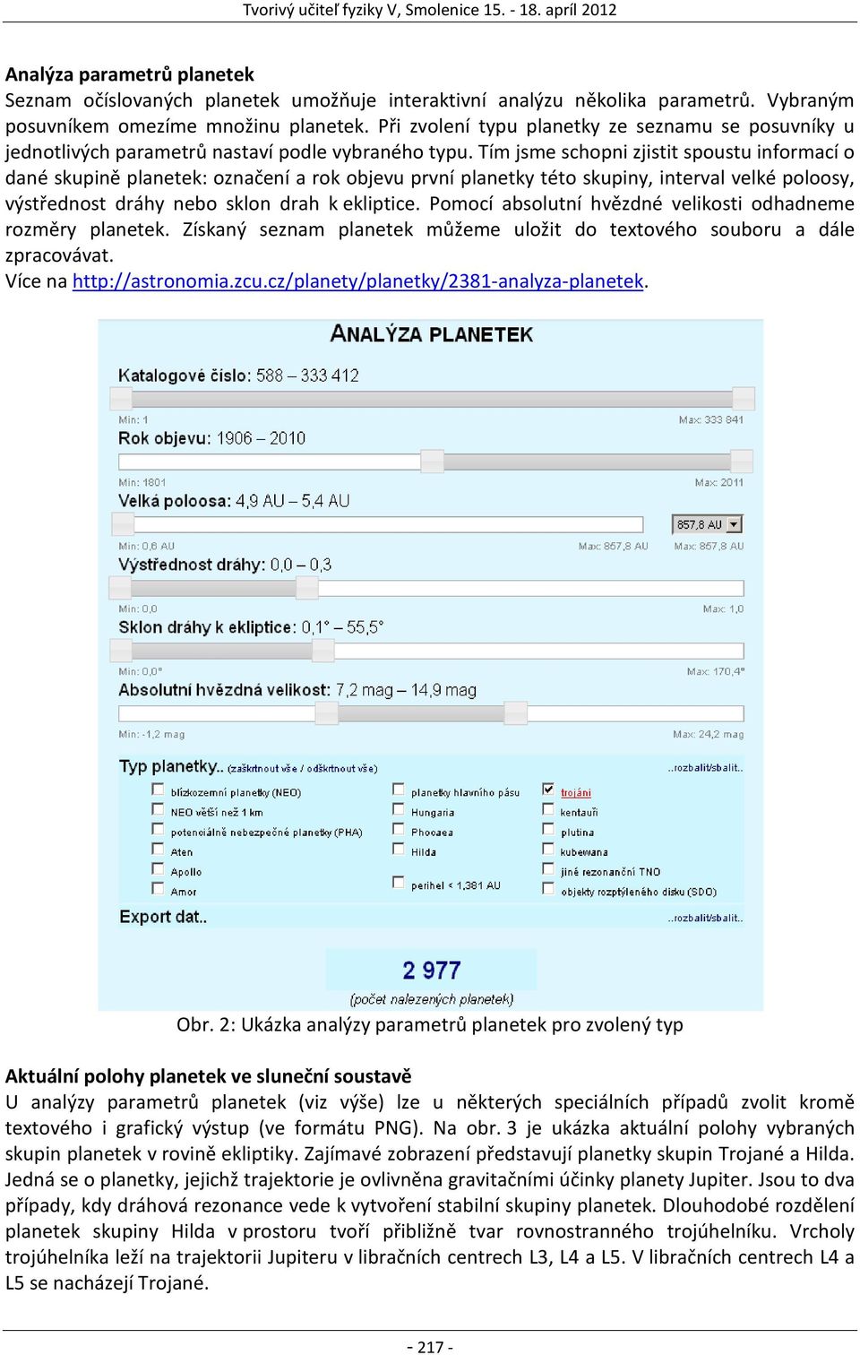 Tím jsme schopni zjistit spoustu informací o dané skupině planetek: označení a rok objevu první planetky této skupiny, interval velké poloosy, výstřednost dráhy nebo sklon drah k ekliptice.