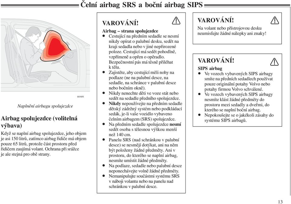 Airbag strana spolujezdce Cestující na předním sedadle se nesmí nikdy opírat o palubní desku, sedět na kraji sedadla nebo v jiné nepřirozené poloze.