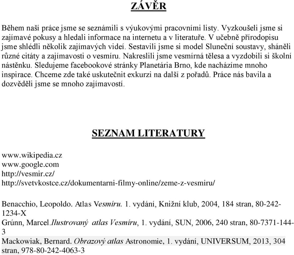 Nakreslili jsme vesmírná tělesa a vyzdobili si školní nástěnku. Sledujeme facebookové stránky Planetária Brno, kde nacházíme mnoho inspirace. Chceme zde také uskutečnit exkurzi na další z pořadů.