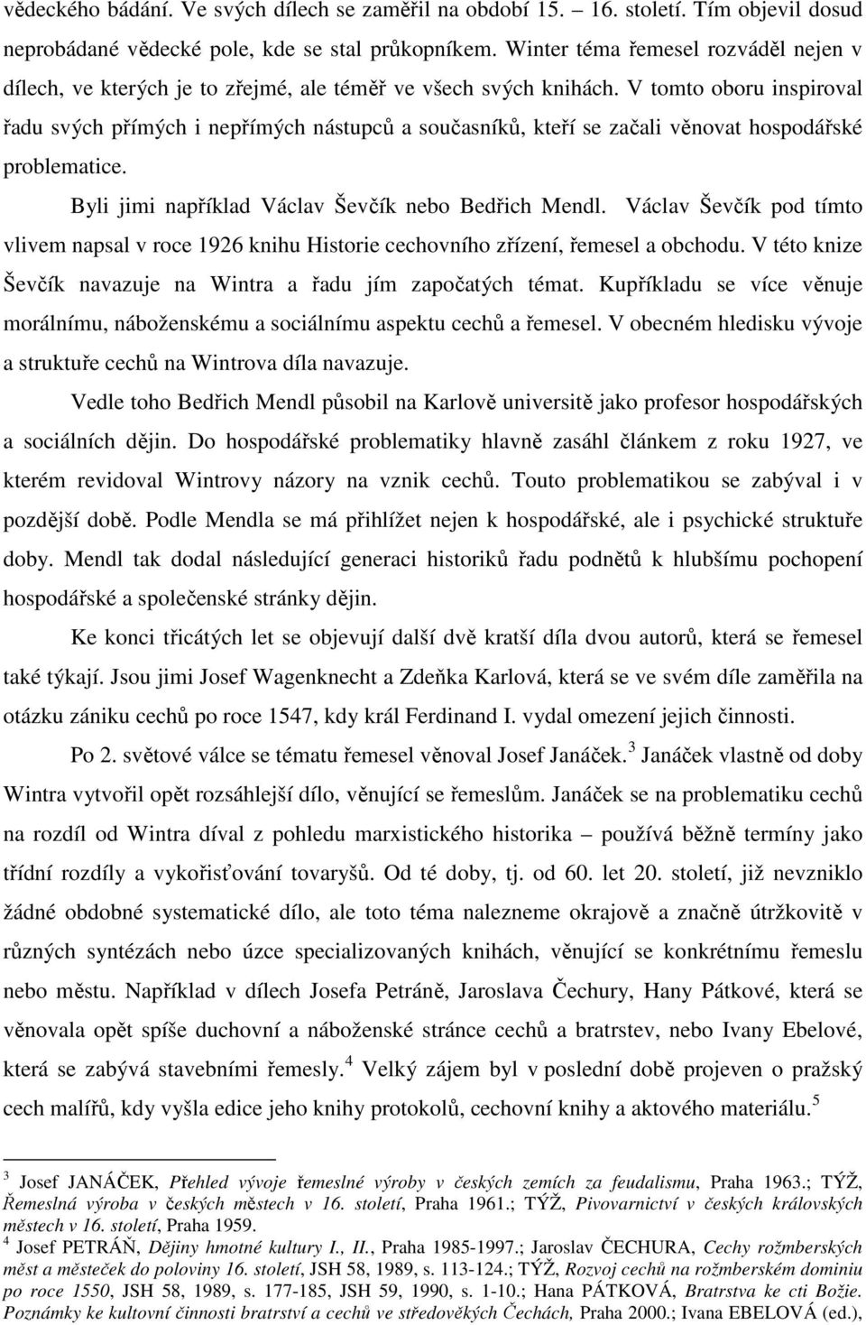 V tomto oboru inspiroval řadu svých přímých i nepřímých nástupců a současníků, kteří se začali věnovat hospodářské problematice. Byli jimi například Václav Ševčík nebo Bedřich Mendl.