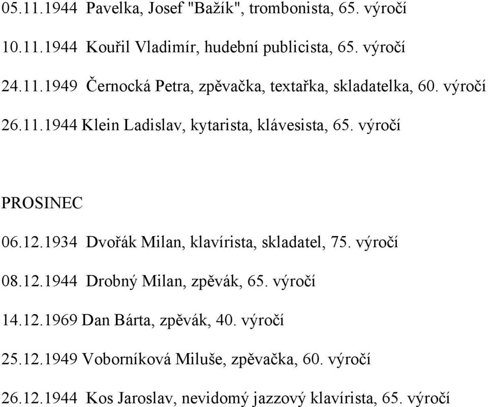 výročí 08.12.1944 Drobný Milan, zpěvák, 65. výročí 14.12.1969 Dan Bárta, zpěvák, 40. výročí 25.12.1949 Voborníková Miluše, zpěvačka, 60.