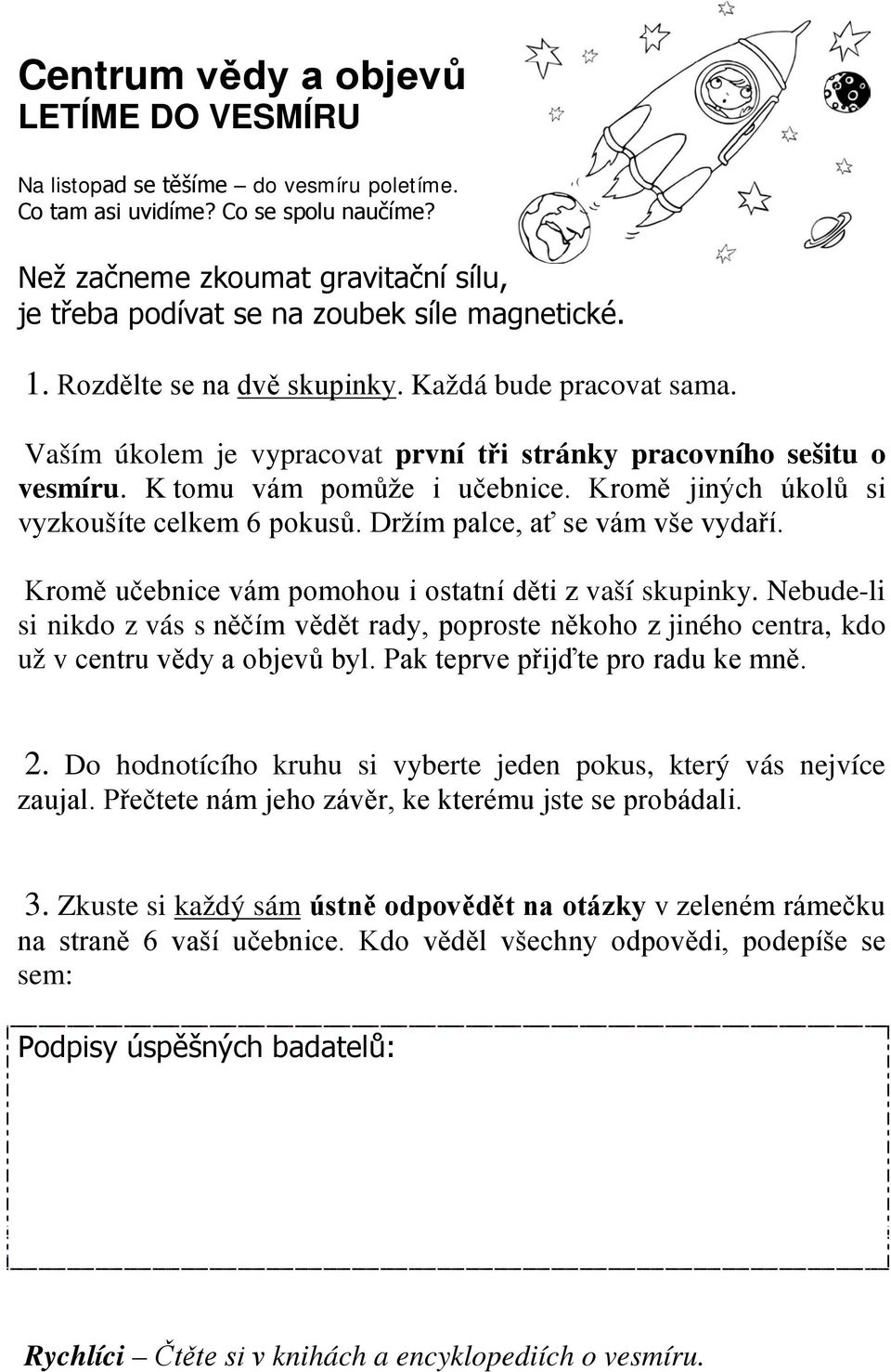 Kromě učebnice vám pomohou i ostatní děti z vaší skupinky. Nebude-li si nikdo z vás s něčím vědět rady, poproste někoho z jiného centra, kdo už v centru vědy a objevů byl.