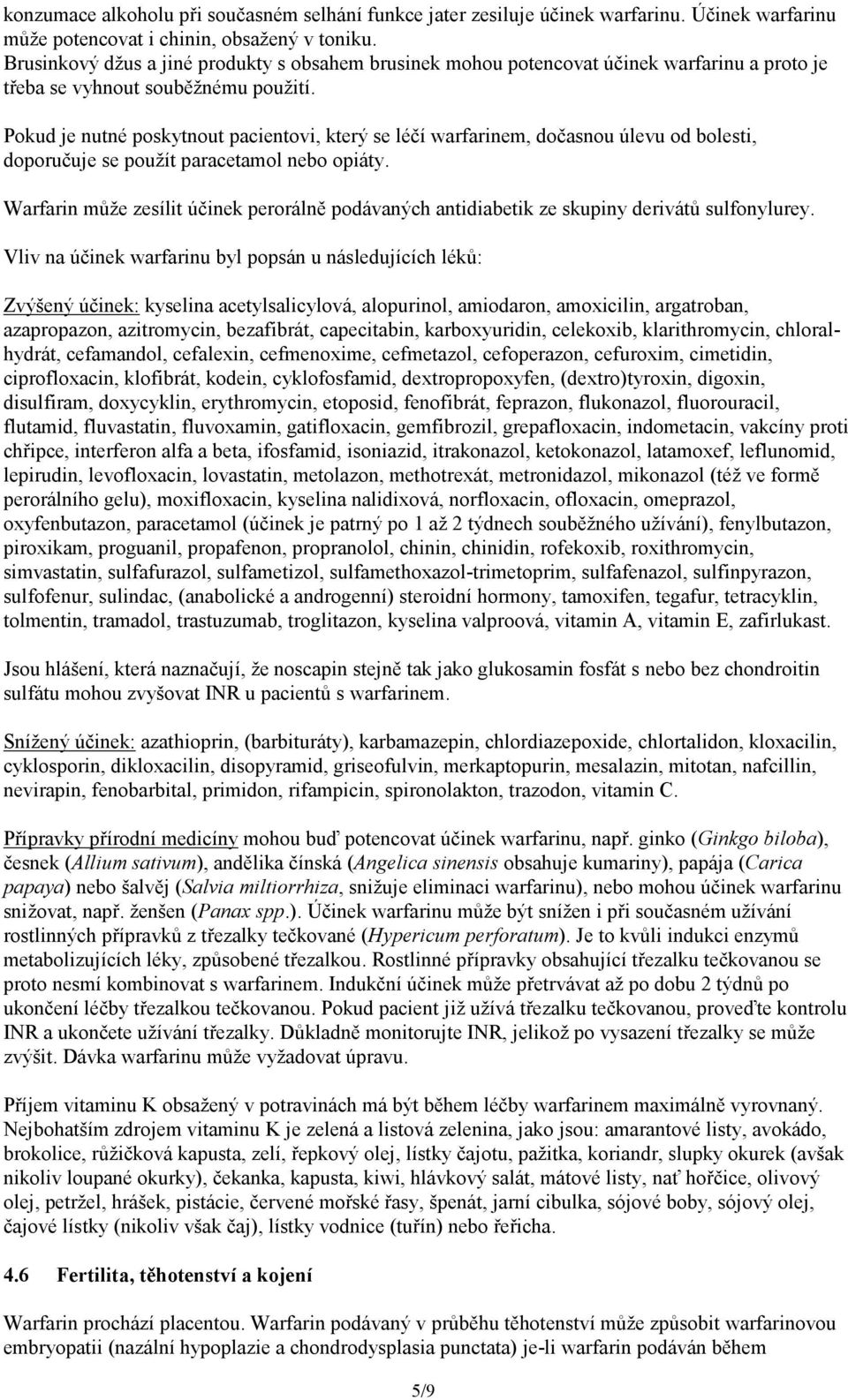 Pokud je nutné poskytnout pacientovi, který se léčí warfarinem, dočasnou úlevu od bolesti, doporučuje se použít paracetamol nebo opiáty.