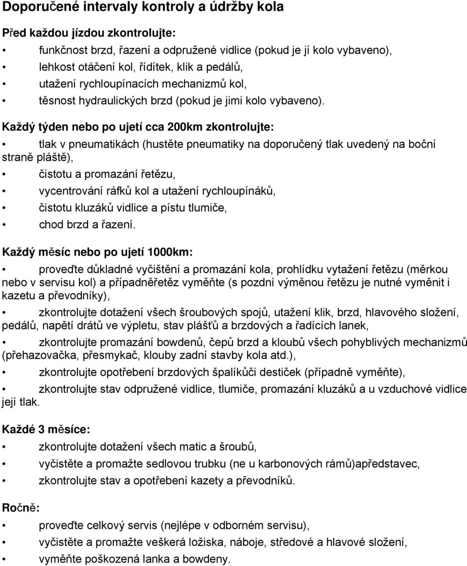 Každý týden nebo po ujetí cca 200km zkontrolujte: tlak v pneumatikách (hustěte pneumatiky na doporučený tlak uvedený na boční straně pláště), čistotu a promazání řetězu, vycentrování ráfků kol a