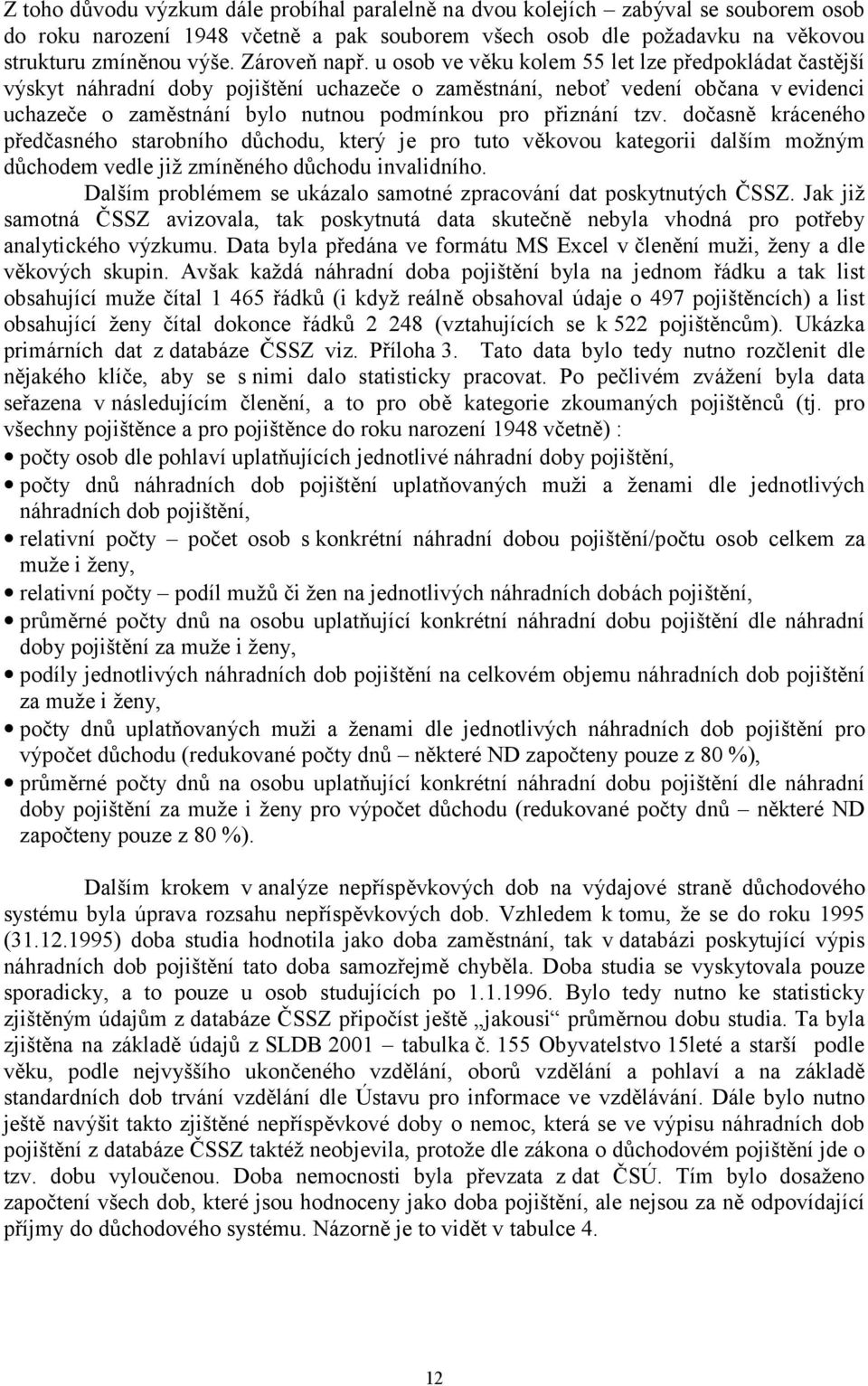 u osob ve věku kolem 55 let lze předpokládat častější výskyt náhradní doby pojištění uchazeče o zaměstnání, neboť vedení občana v evidenci uchazeče o zaměstnání bylo nutnou podmínkou pro přiznání tzv.