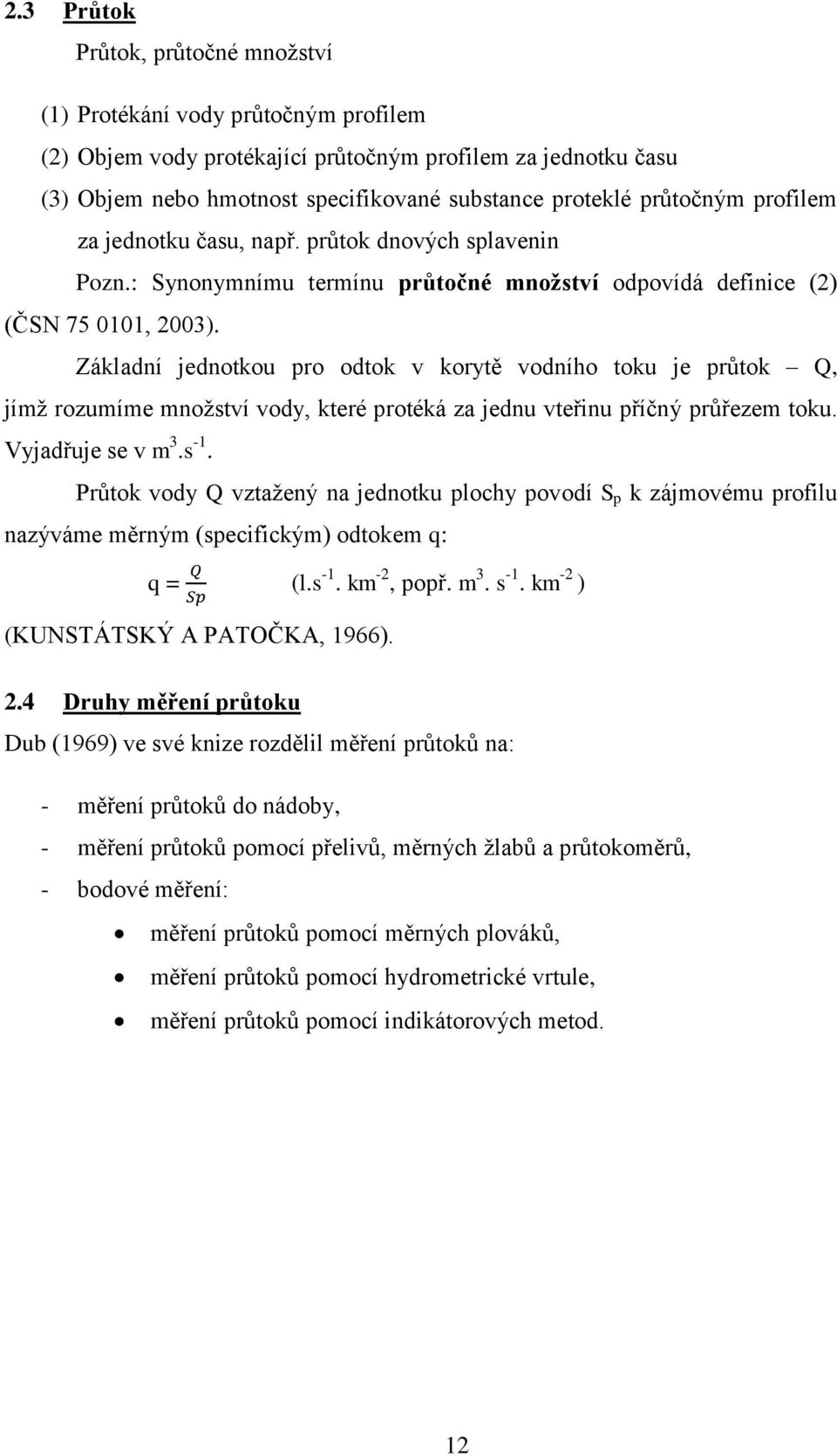 Základní jednotkou pro odtok v korytě vodního toku je průtok Q, jímž rozumíme množství vody, které protéká za jednu vteřinu příčný průřezem toku. Vyjadřuje se v m 3.s -1.