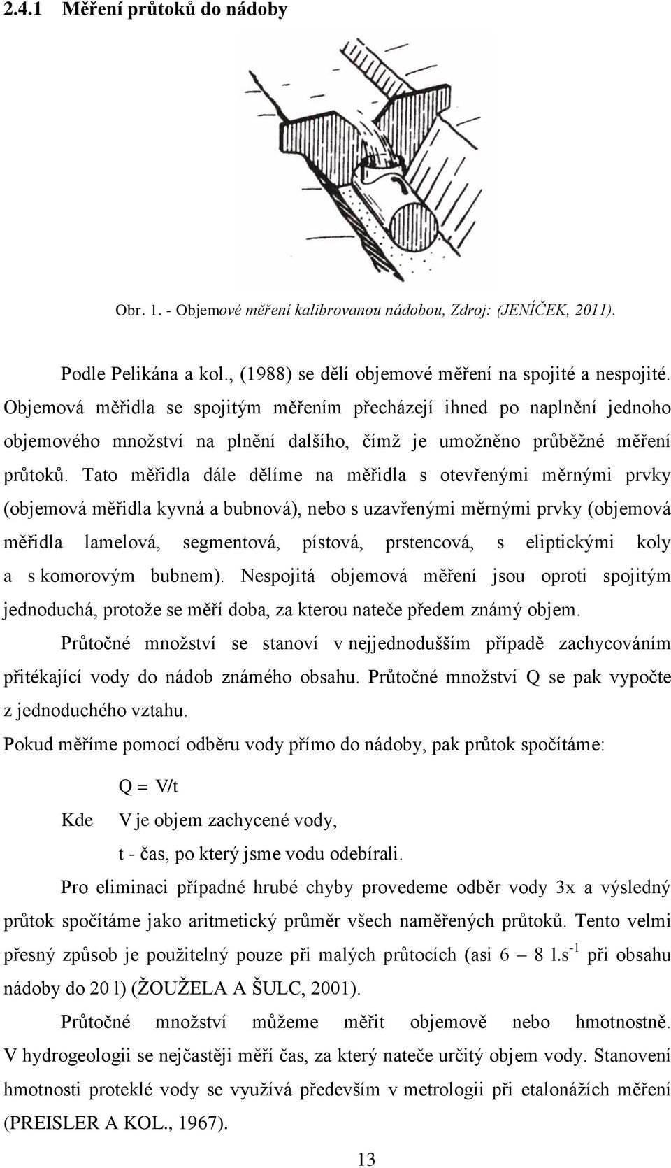 Tato měřidla dále dělíme na měřidla s otevřenými měrnými prvky (objemová měřidla kyvná a bubnová), nebo s uzavřenými měrnými prvky (objemová měřidla lamelová, segmentová, pístová, prstencová, s