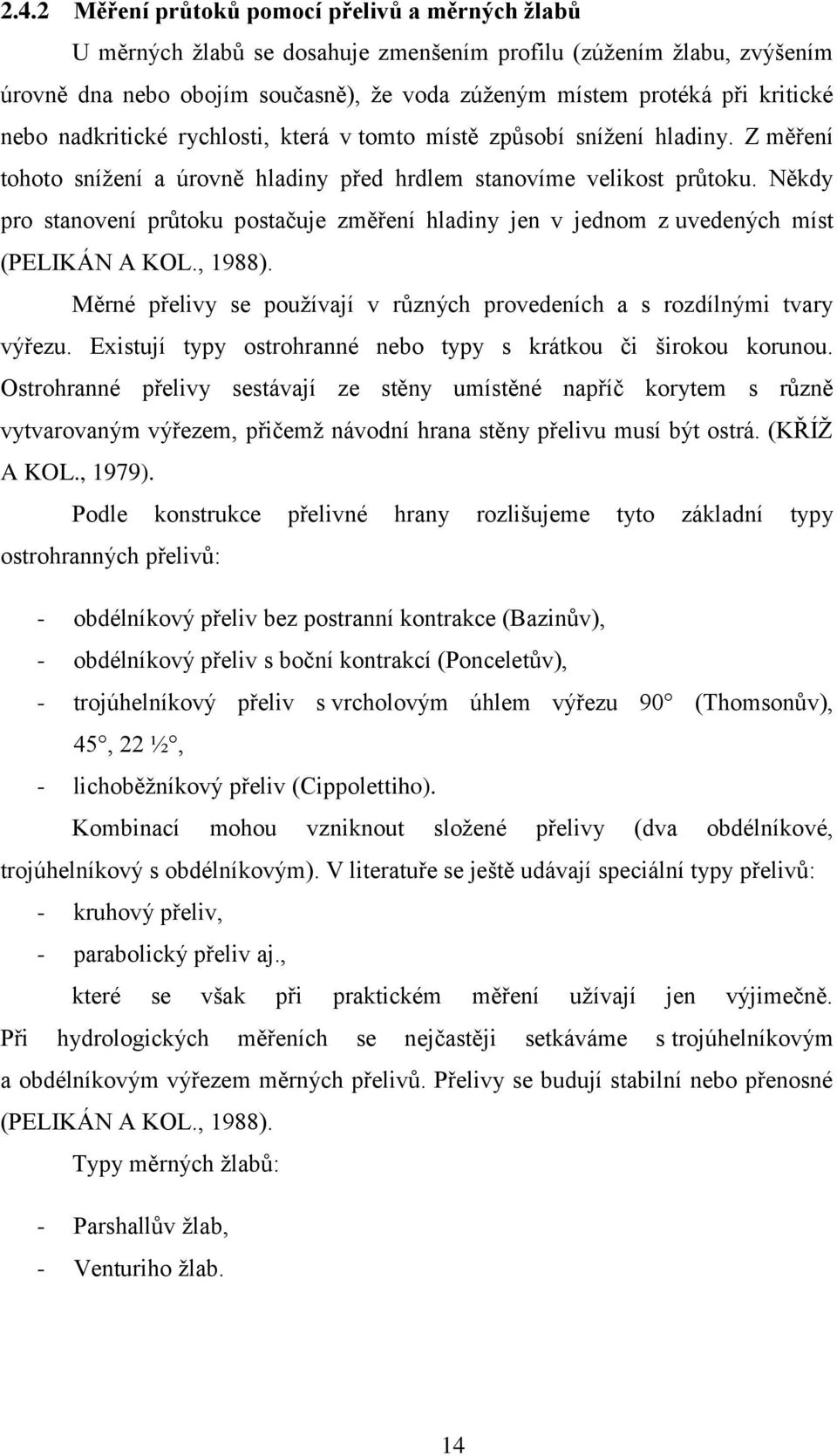 Někdy pro stanovení průtoku postačuje změření hladiny jen v jednom z uvedených míst (PELIKÁN A KOL., 1988). Měrné přelivy se používají v různých provedeních a s rozdílnými tvary výřezu.