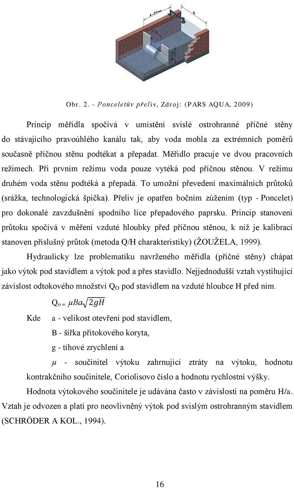 příčnou stěnu podtékat a přepadat. Měřidlo pracuje ve dvou pracovních režimech. Při prvním režimu voda pouze vytéká pod příčnou stěnou. V režimu druhém voda stěnu podtéká a přepadá.