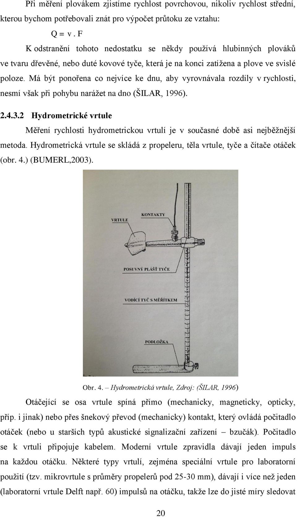 Má být ponořena co nejvíce ke dnu, aby vyrovnávala rozdíly v rychlosti, nesmí však při pohybu narážet na dno (ŠILAR, 1996). 2.4.3.