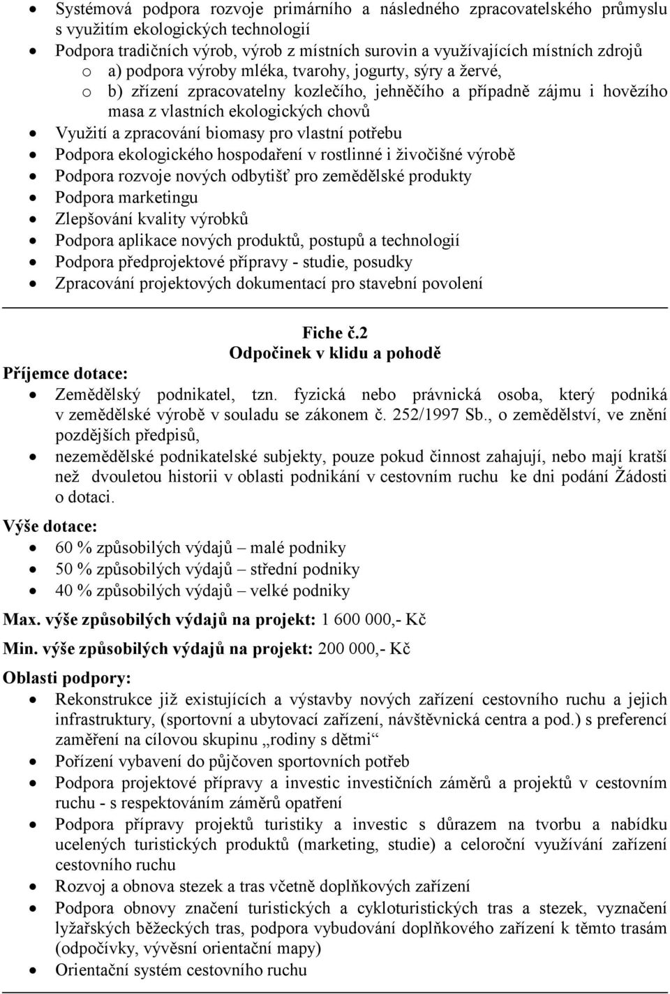 vlastní potřebu Podpora ekologického hospodaření v rostlinné i živočišné výrobě Podpora rozvoje nových odbytišť pro zemědělské produkty Podpora marketingu Zlepšování kvality výrobků Podpora aplikace