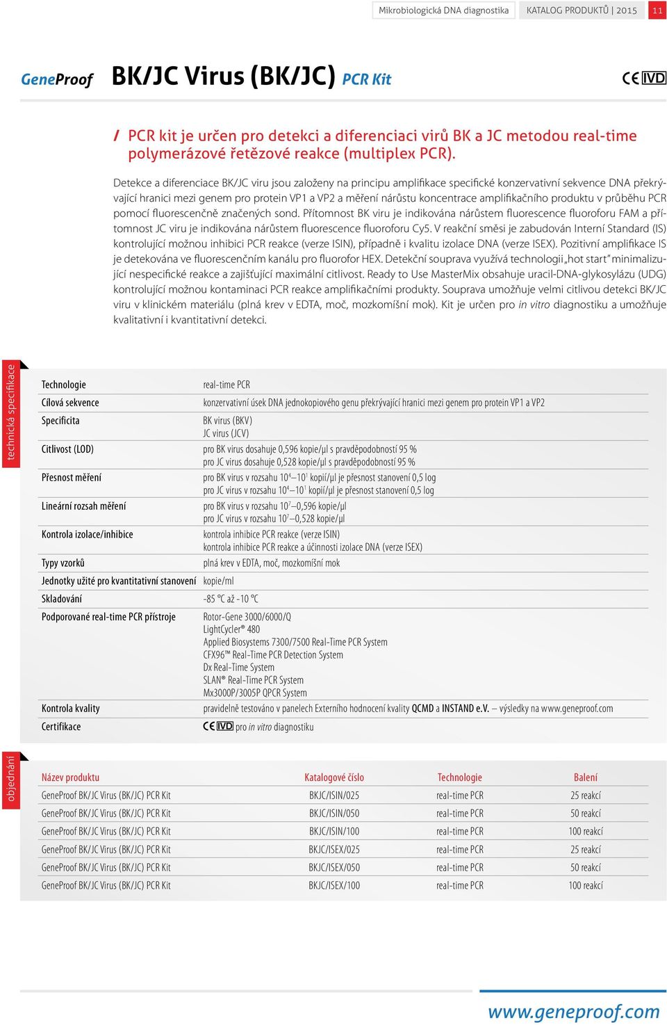 Detekce a diferenciace BK/JC viru jsou založeny na principu amplifikace specifické konzervativní sekvence DNA překrývající hranici mezi genem pro protein VP1 a VP2 a měření nárůstu koncentrace