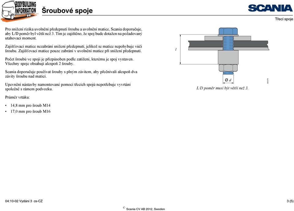 l Počet šroubů ve spoji je přizpůsoben podle zatížení, kterému je spoj vystaven. Všechny spoje obsahují alespoň 2 šrouby.