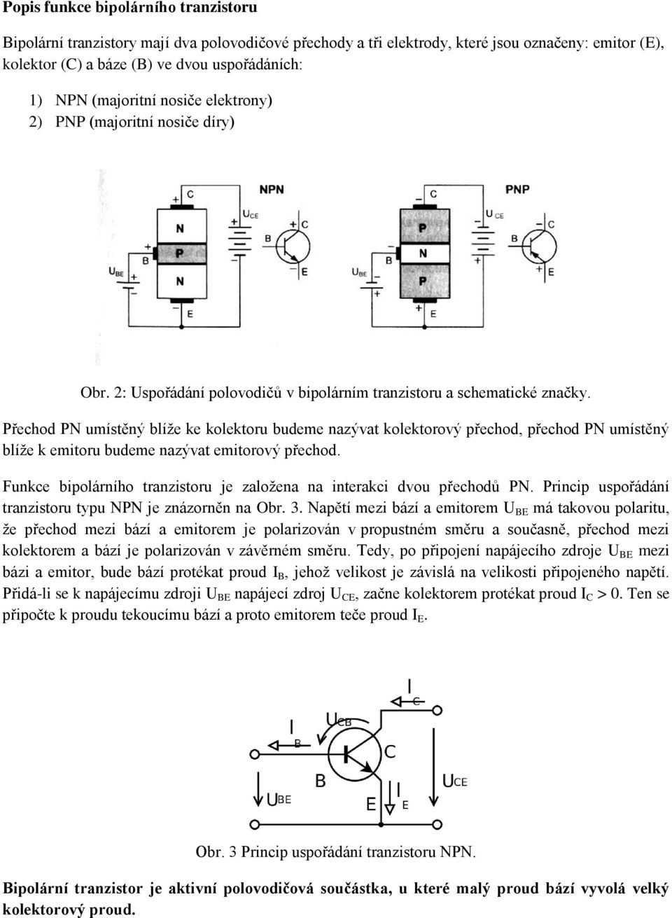 Přechod PN umístěný blíže ke kolektoru budeme nazývat kolektorový přechod, přechod PN umístěný blíže k emitoru budeme nazývat emitorový přechod.