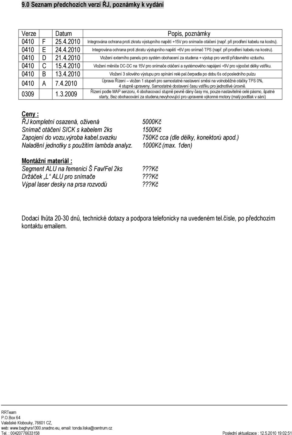 0410 C 15.4.2010 Vložení měniče DC-DC na 15V pro snímače otáčení a systémového napájení +9V pro výpočet délky vstřiku. 0410 B 13.4.2010 Vložení 3 silového výstupu pro spínání relé pal.