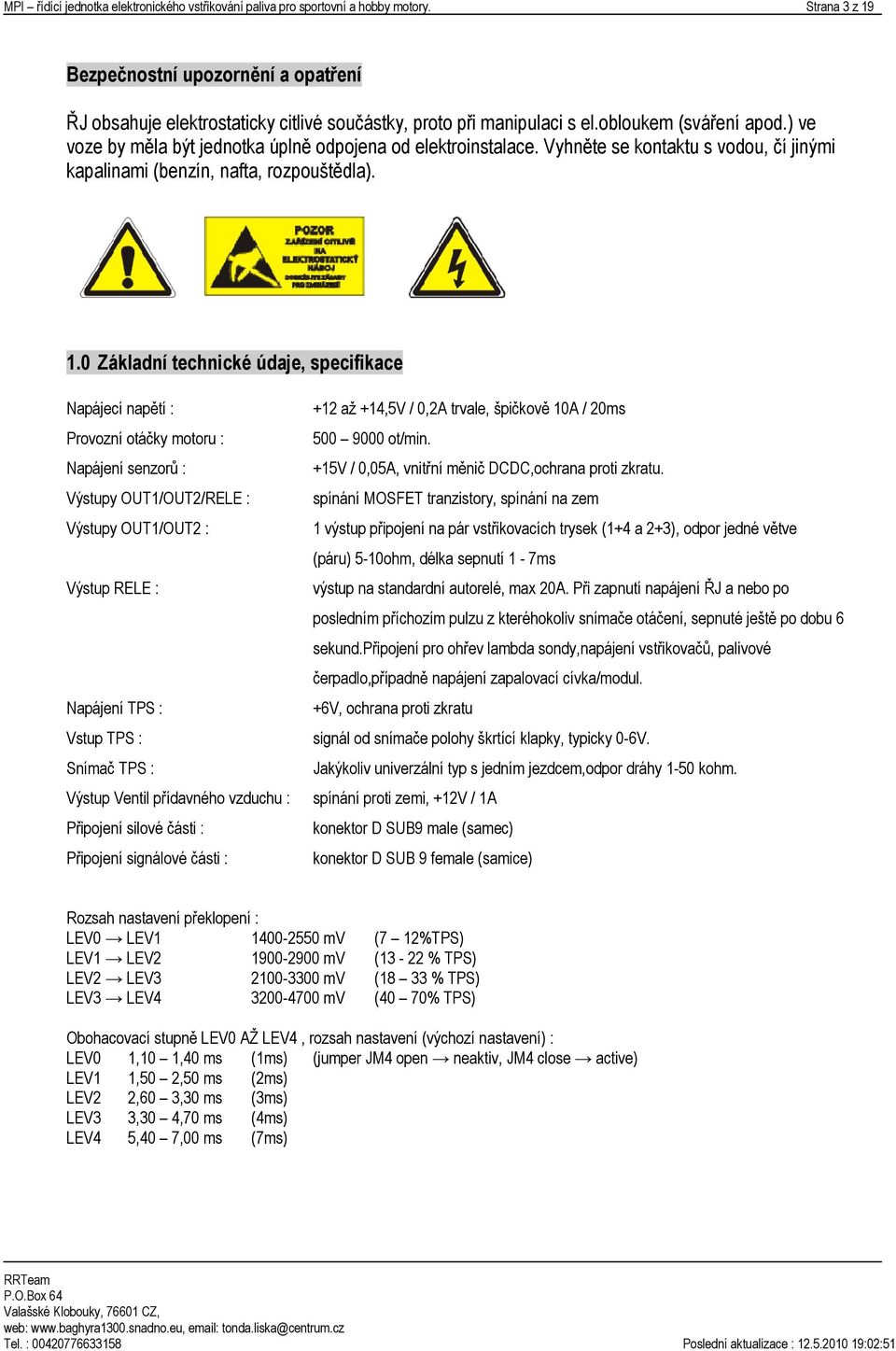 ) ve voze by měla být jednotka úplně odpojena od elektroinstalace. Vyhněte se kontaktu s vodou, čí jinými kapalinami (benzín, nafta, rozpouštědla). 1.