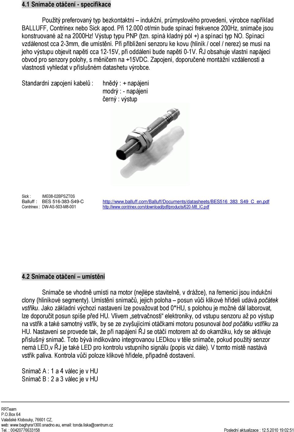 Při přiblížení senzoru ke kovu (hliník / ocel / nerez) se musí na jeho výstupu objevit napětí cca 12-15V, při oddálení bude napětí 0-1V.