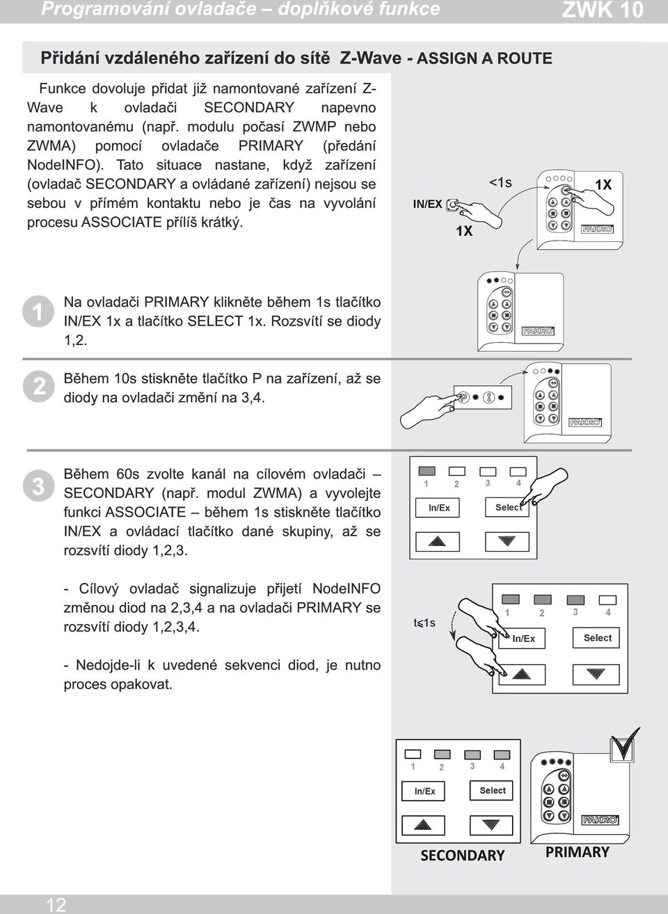 Tato situace nastane, když zařízení (ovladač SECONDARY a ovládané zařízení) nejsou se sebou v přímém kontaktu nebo je čas na vyvolání procesu ASSOCIATE přílíš krátký.