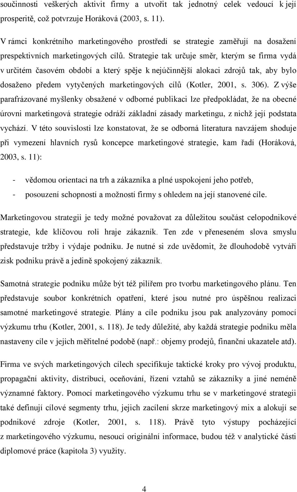 Strategie tak určuje směr, kterým se firma vydá v určitém časovém období a který spěje k nejúčinnější alokaci zdrojů tak, aby bylo dosaţeno předem vytyčených marketingových cílů (Kotler, 2001, s.
