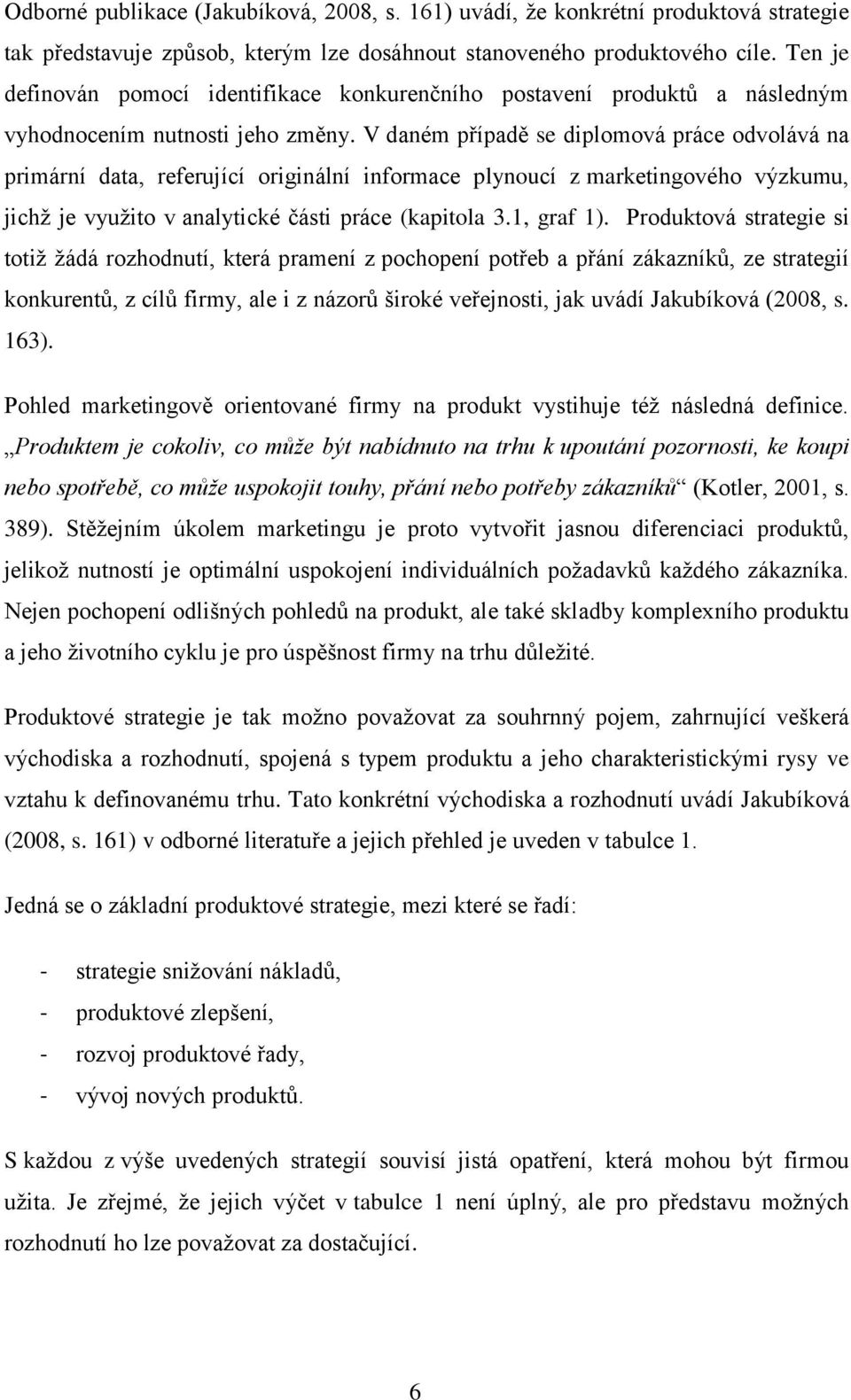 V daném případě se diplomová práce odvolává na primární data, referující originální informace plynoucí z marketingového výzkumu, jichţ je vyuţito v analytické části práce (kapitola 3.1, graf 1).