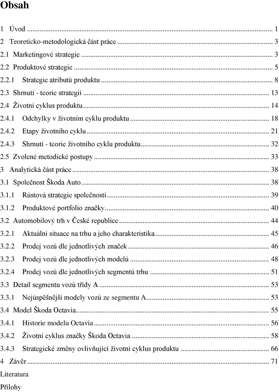 .. 33 3 Analytická část práce... 38 3.1 Společnost Škoda Auto... 38 3.1.1 Růstová strategie společnosti... 39 3.1.2 Produktové portfolio značky... 40 3.2 Automobilový trh v České republice... 44 3.2.1 Aktuální situace na trhu a jeho charakteristika.