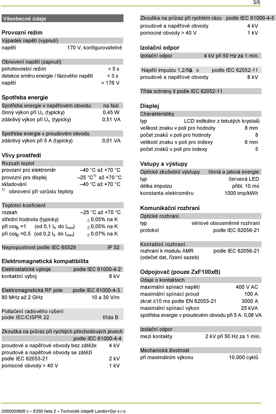 na fázi 0,45 W 0,51 VA 0,01 VA Rozsah teplot provozní pro elektroměr 40 C až +70 C provozní pro displej 25 C 1) až +70 C skladování 40 C až +70 C 1) obnovení při vzrůstu teploty Teplotní koeficient