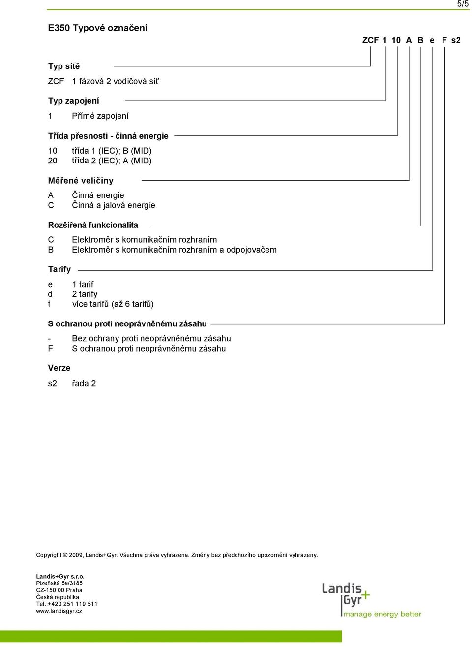 tarify více tarifů (až 6 tarifů) S ochranou proti neoprávněnému zásahu - Bez ochrany proti neoprávněnému zásahu F S ochranou proti neoprávněnému zásahu Verze s2 řada 2 Copyright 2009, Landis+Gyr.