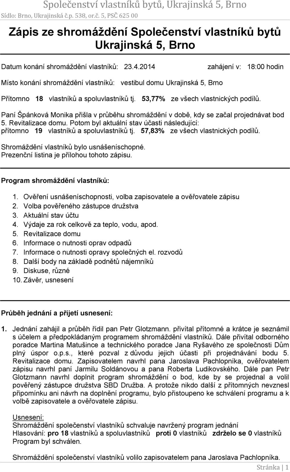 Paní Špánková Monika přišla v průběhu shromáždění v době, kdy se začal projednávat bod 5. Revitalizace domu. Potom byl aktuální stav účasti následující: přítomno 19 vlastníků a spoluvlastníků tj.