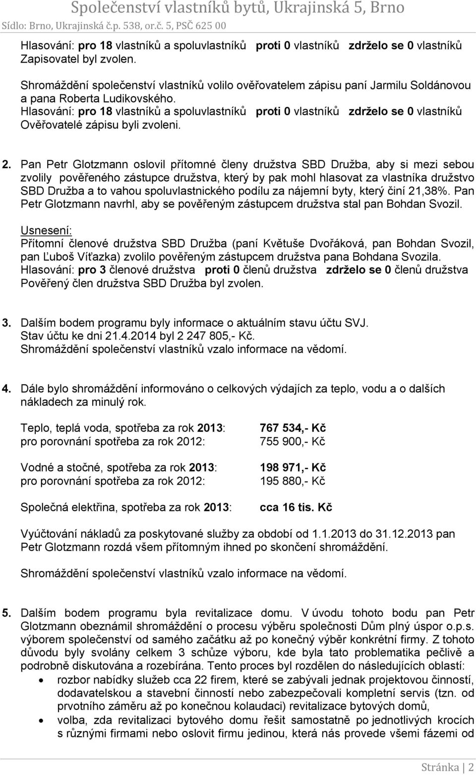 Hlasování: pro 18 vlastníků a spoluvlastníků proti 0 vlastníků zdrželo se 0 vlastníků Ověřovatelé zápisu byli zvoleni. 2.