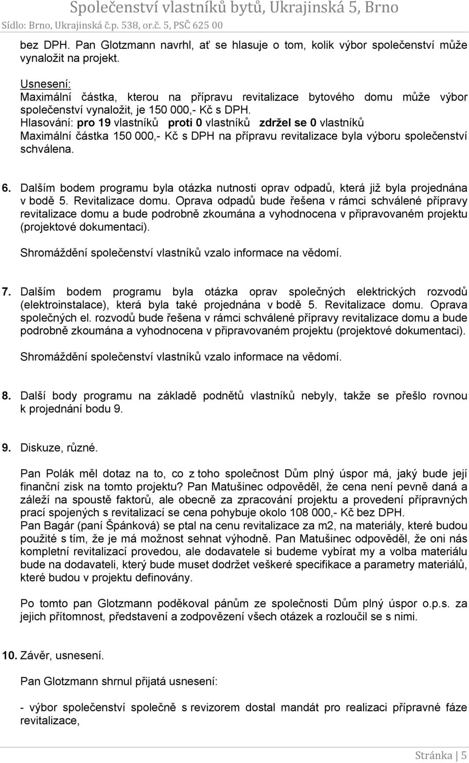 Hlasování: pro 19 vlastníků proti 0 vlastníků zdržel se 0 vlastníků Maximální částka 150 000,- Kč s DPH na přípravu revitalizace byla výboru společenství schválena. 6.