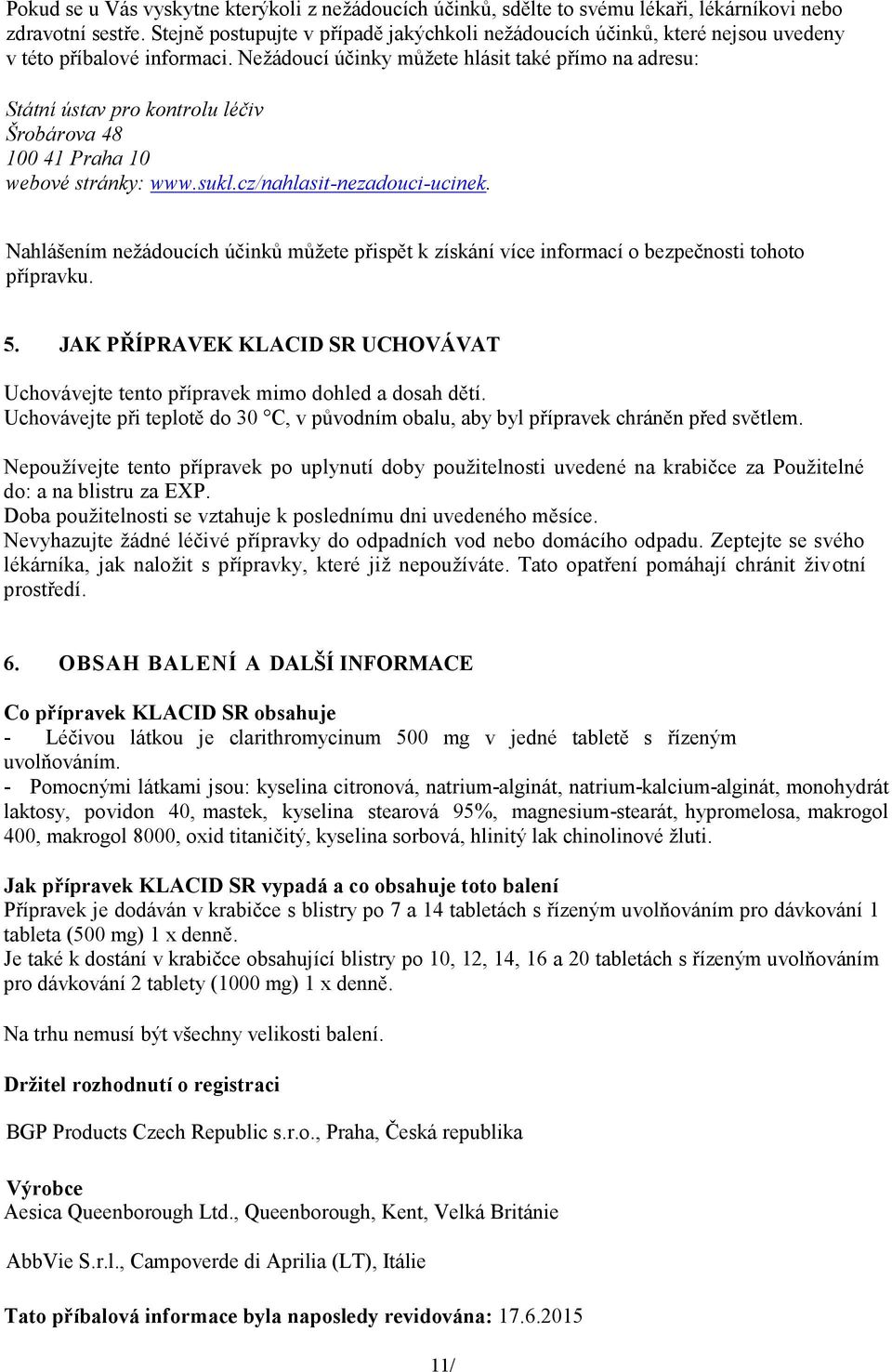 Nežádoucí účinky můžete hlásit také přímo na adresu: Státní ústav pro kontrolu léčiv Šrobárova 48 100 41 Praha 10 webové stránky: www.sukl.cz/nahlasit-nezadouci-ucinek.