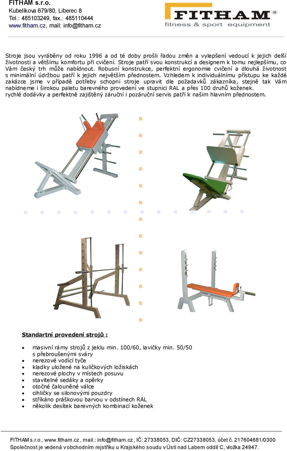 Robusní konstrukce, perfektní ergonomie cvičení a dlouhá životnost s minimální údržbou patří k jejich největším přednostem.