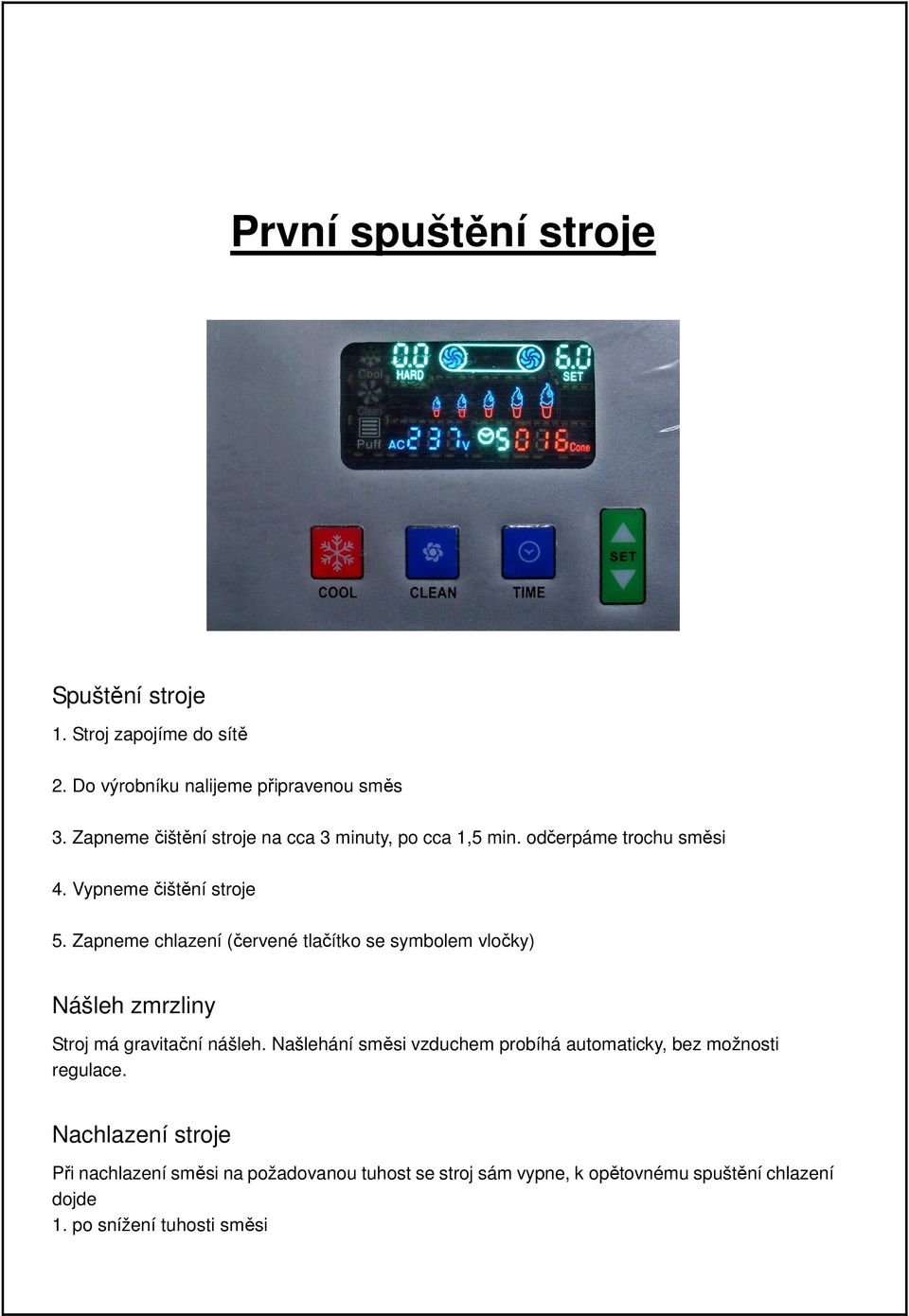 Zapneme chlazení (červené tlačítko se symbolem vločky) Nášleh zmrzliny Stroj má gravitační nášleh.