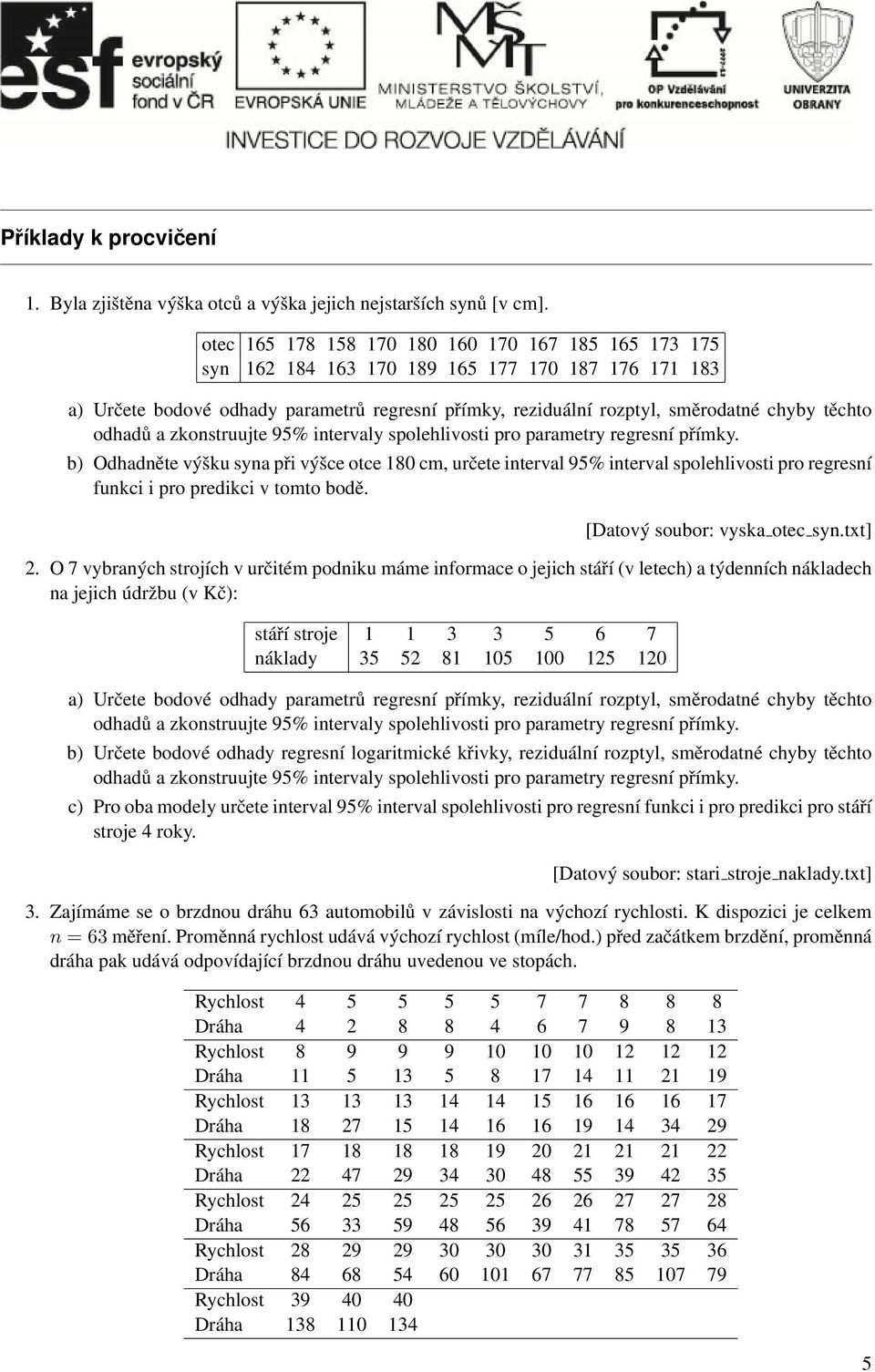 výšce otce 180 cm, určete interval 95% interval spolehlivosti pro regresní funkci i pro predikci v tomto bodě [Datový soubor: vyska otec syntxt] 2 O 7 vybraných strojích v určitém podniku máme