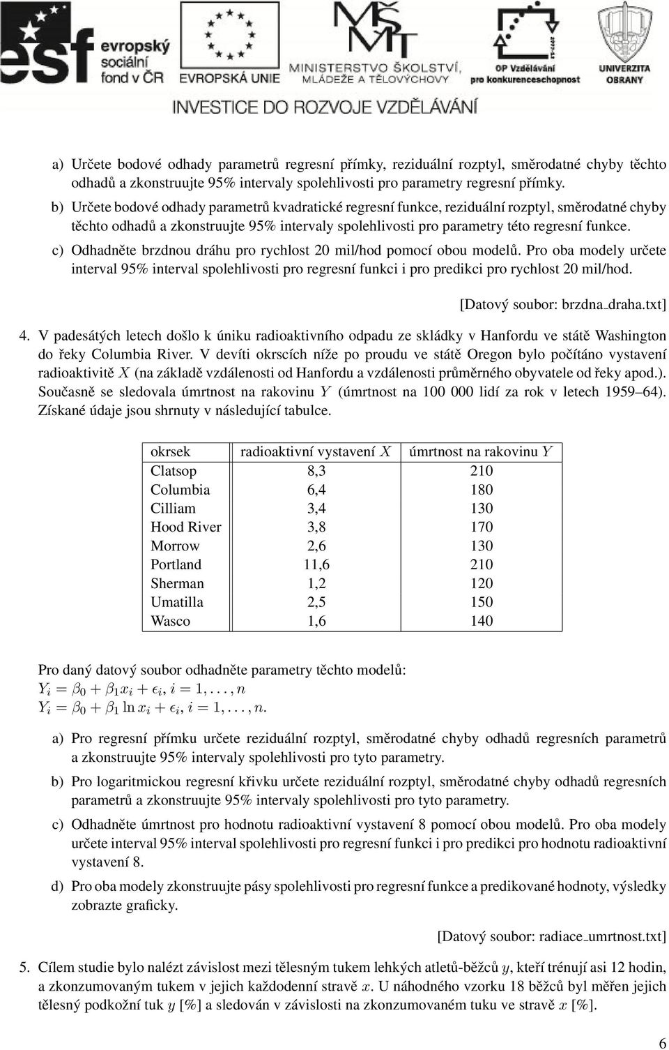 rychlost 20 mil/hod pomocí obou modelů Pro oba modely určete interval 95% interval spolehlivosti pro regresní funkci i pro predikci pro rychlost 20 mil/hod [Datový soubor: brzdna drahatxt] 4 V