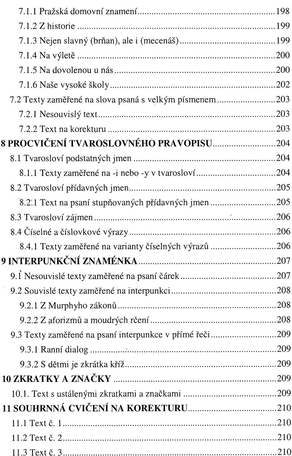 2 Tvarosloví přídavných jmen 205 8.2.1 Text na psaní stupňovaných přídavných jmen 205 8.3 Tvarosloví zájmen 206 8.4 Číselné a číslovkové výrazy 206 8.4.1 Texty zaměřené na varianty číselných výrazů 206 9 INTERPUNKČNÍ ZNAMÉNKA 207 9.