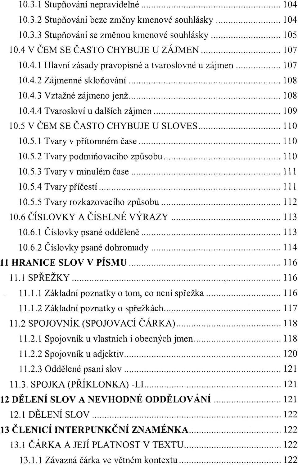 5.3 Tvary v minulém čase 111 10.5.4 Tvary příčestí 111 10.5.5 Tvary rozkazovacího způsobu 112 10.6 ČÍSLOVKY A ČÍSELNÉ VÝRAZY 113 10.6.1 Číslovky psané odděleně 113 10.6.2 Číslovky psané dohromady 114 11 HRANICE SLOV V PÍSMU 116 11.