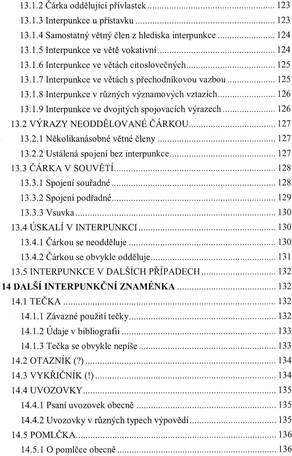 2 VÝRAZY NEODDĚLOVANÉ ČÁRKOU 127 13.2.1 Několikanásobné větné členy 127 13.2.2 Ustálená spojení bez interpunkce 127 13.3 ČÁRKA V SOUVĚTÍ 128 13.3.1 Spojení souřadné 128 13.3.2 Spojení podřadné 129 13.