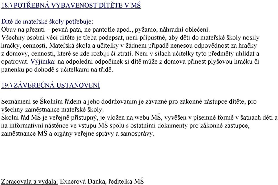 Mateřská škola a učitelky v žádném případě nenesou odpovědnost za hračky z domovy, cennosti, které se zde rozbijí či ztratí. Není v silách učitelky tyto předměty uhlídat a opatrovat.