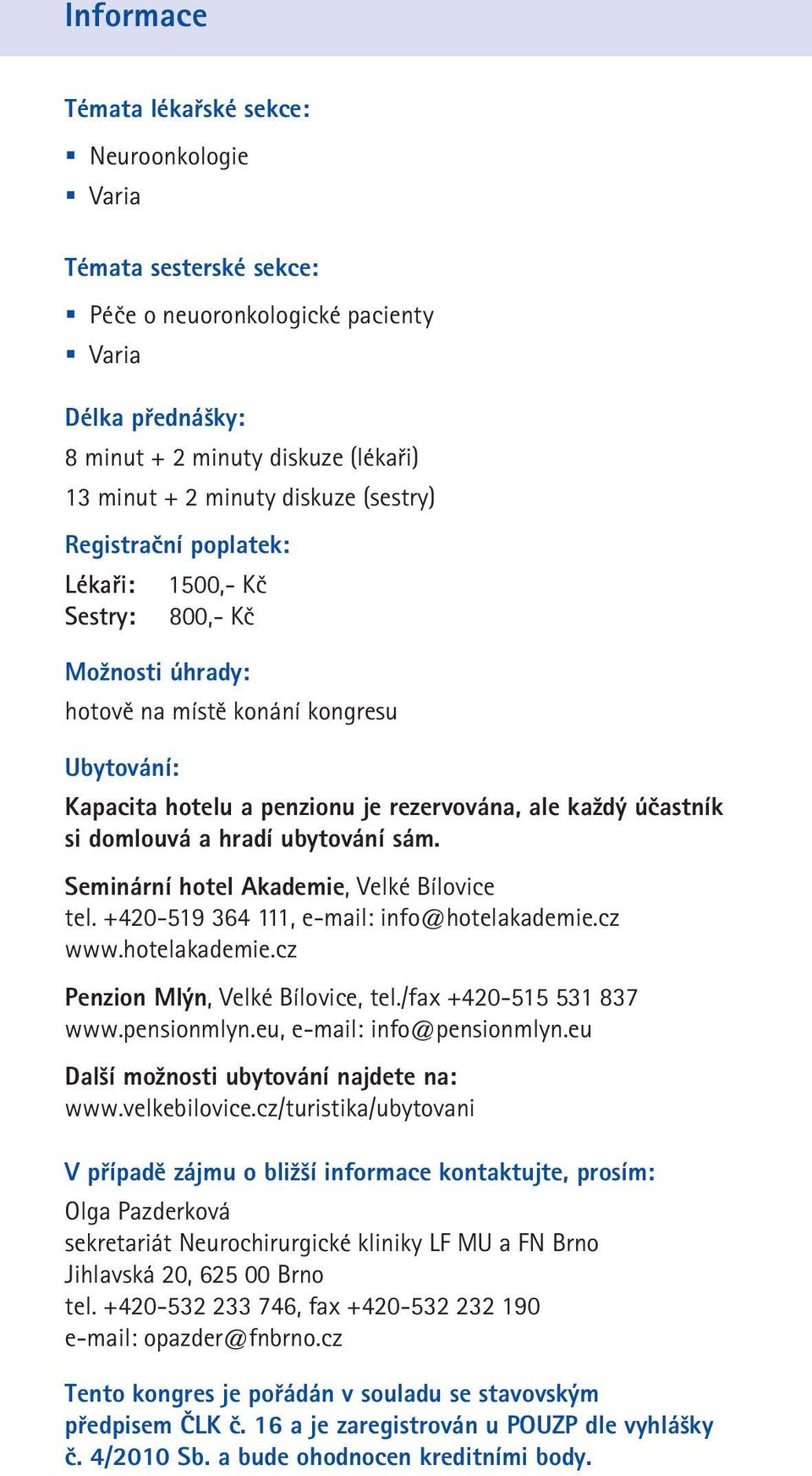 ubytování sám. Seminární hotel Akademie, Velké Bílovice tel. +40-59 64, e-mail: info@hotelakademie.cz www.hotelakademie.cz Penzion Mlýn, Velké Bílovice, tel./fax +40-55 5 87 www.pensionmlyn.