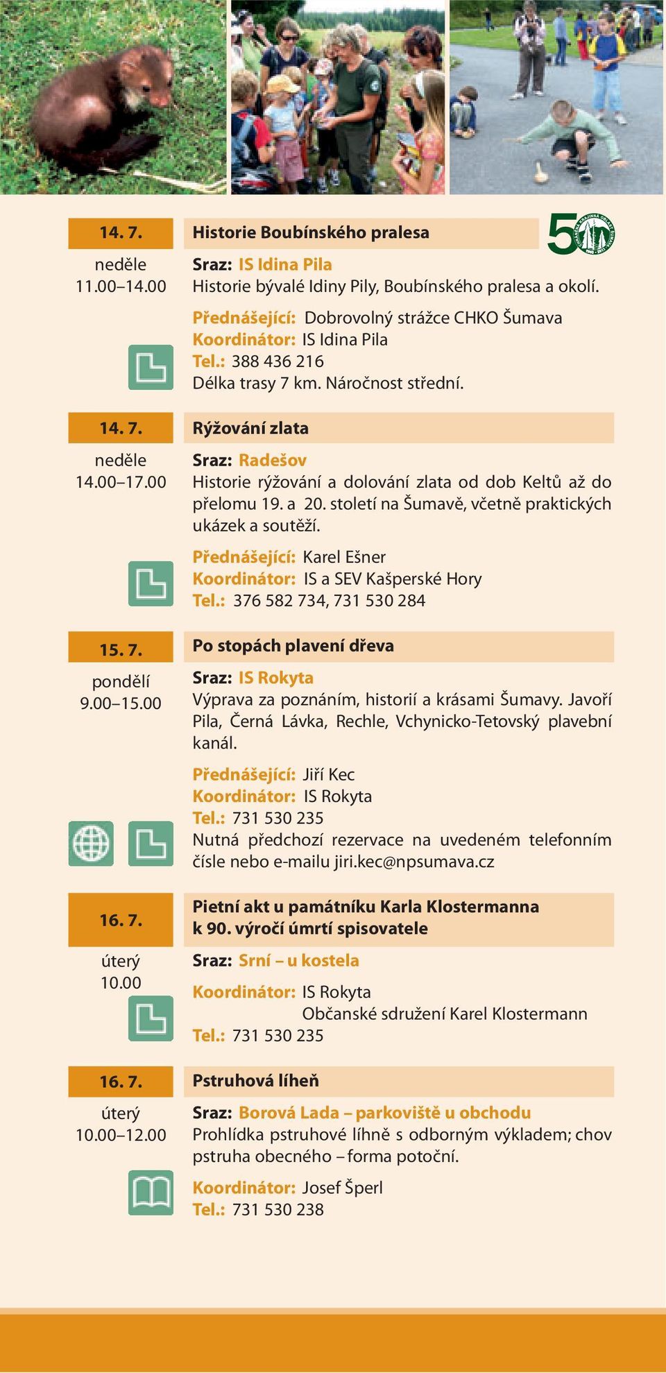 : 388 436 216 Délka trasy 7 km. Náročnost střední. Rýžování zlata Sraz: Radešov Historie rýžování a dolování zlata od dob Keltů až do přelomu 19. a 20.