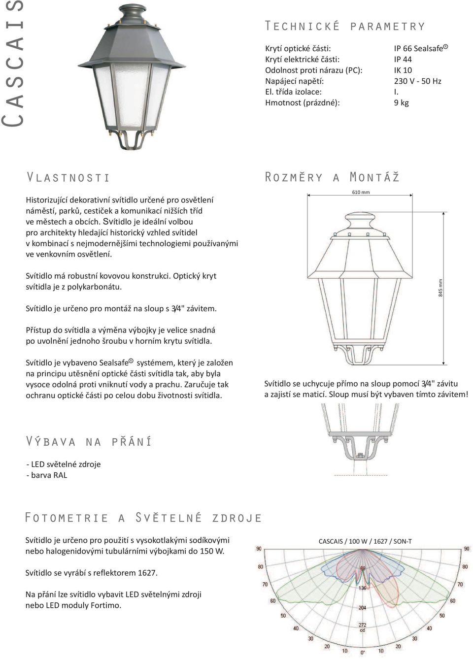Svítidlo je ideální volbou pro architekty hledající historický vzhled svítidel v kombinací s nejmodernìjšími technologiemi pou ívanými ve venkovním osvìtlení. Svítidlo má robustní kovovou konstrukci.