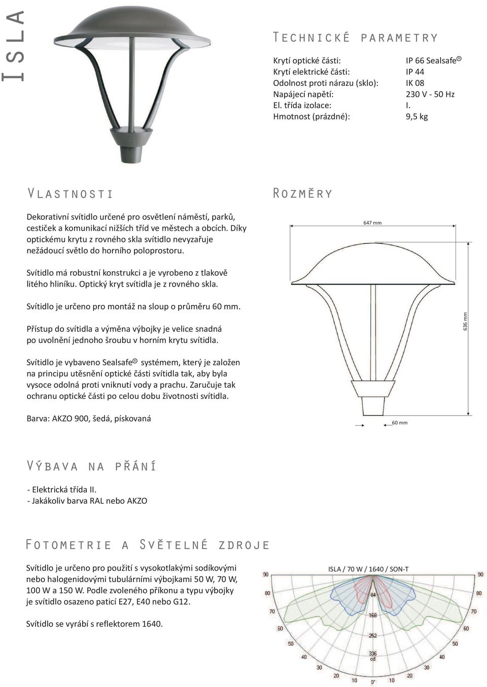 Díky optickému krytu z rovného skla svítidlo nevyzaøuje ne ádoucí svìtlo do horního poloprostoru. ozmery 647 mm Svítidlo má robustní konstrukci a je vyrobeno z tlakovì litého hliníku.