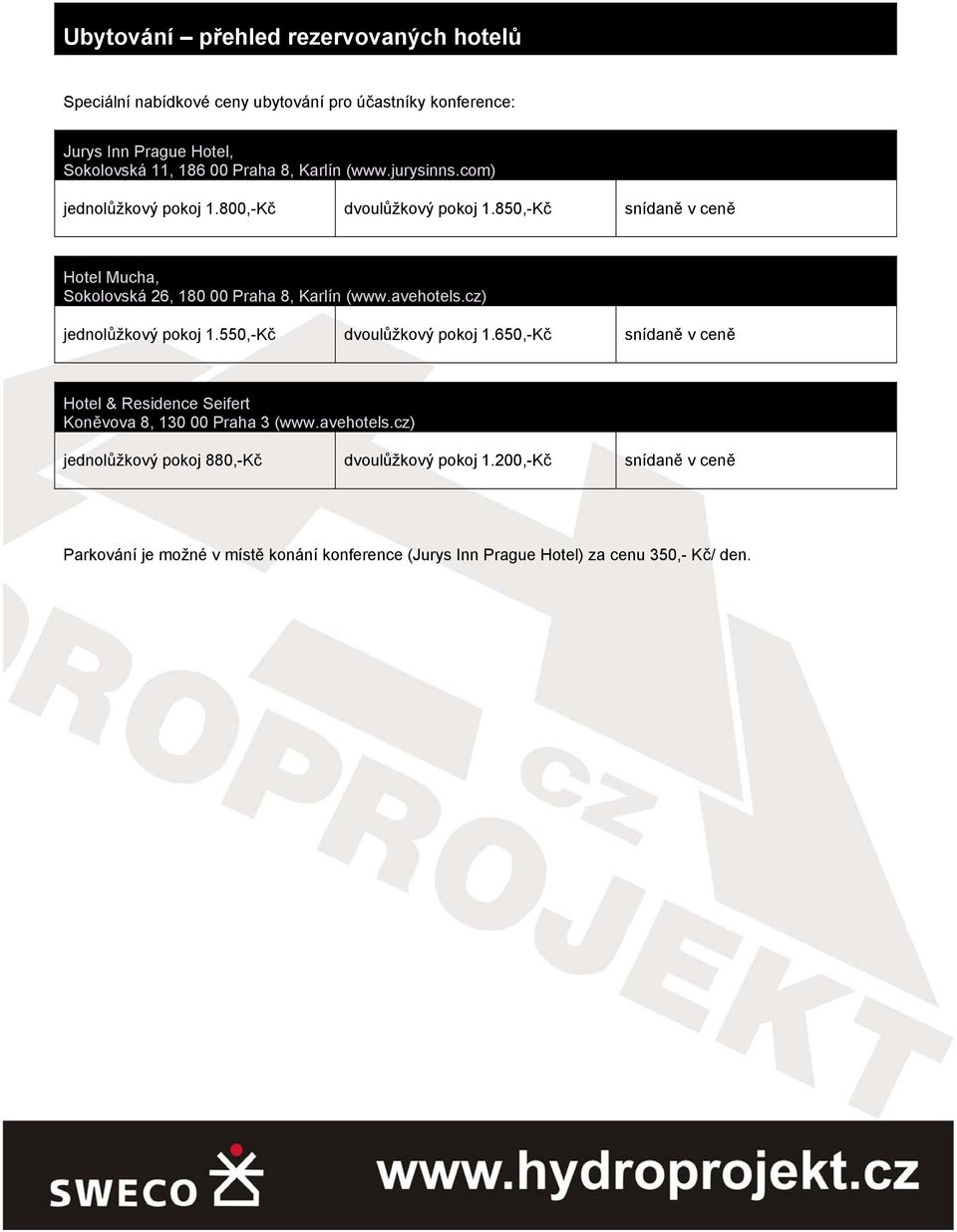 avehotels.cz) jednolůžkový pokoj 1.550,-Kč dvoulůžkový pokoj 1.650,-Kč snídaně v ceně Hotel & Residence Seifert Koněvova 8, 130 00 Praha 3 (www.avehotels.cz) jednolůžkový pokoj 880,-Kč dvoulůžkový pokoj 1.